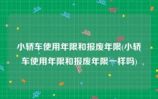 小轿车使用年限和报废年限(小轿车使用年限和报废年限一样吗)