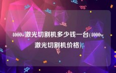 4000w激光切割机多少钱一台(4000w激光切割机价格)