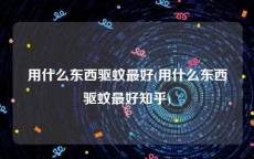用什么东西驱蚊最好(用什么东西驱蚊最好知乎)