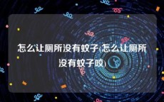 怎么让厕所没有蚊子(怎么让厕所没有蚊子咬)