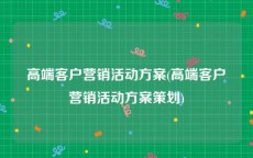 高端客户营销活动方案(高端客户营销活动方案策划)