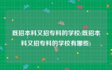 既招本科又招专科的学校(既招本科又招专科的学校有哪些)