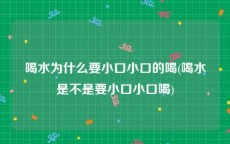 喝水为什么要小口小口的喝(喝水是不是要小口小口喝)