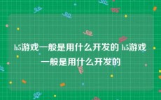 h5游戏一般是用什么开发的 h5游戏一般是用什么开发的