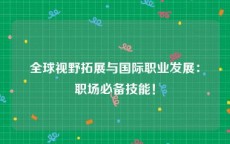 全球视野拓展与国际职业发展：职场必备技能！