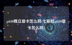 gt610独立显卡怎么样(七彩虹gt610显卡怎么样)