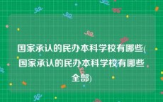 国家承认的民办本科学校有哪些(国家承认的民办本科学校有哪些全部)