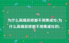 为什么高端装修都不用集成灶(为什么高端装修都不用集成灶的)