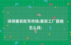 深圳童装批发市场(童装工厂直销怎么找)