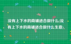 没有上下水的商铺适合做什么(没有上下水的商铺适合做什么生意)