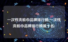 一次性洗脸巾品牌排行榜(一次性洗脸巾品牌排行榜前十名)