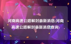 河南高速公路解封最新消息(河南高速公路解封最新消息查询)