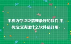 手机内存垃圾清理最好的软件(手机垃圾清理什么软件最好用)