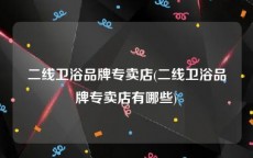 二线卫浴品牌专卖店(二线卫浴品牌专卖店有哪些)