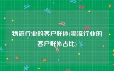物流行业的客户群体(物流行业的客户群体占比)