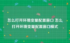 怎么打开环境变量配置窗口 怎么打开环境变量配置窗口模式