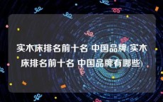 实木床排名前十名 中国品牌(实木床排名前十名 中国品牌有哪些)