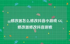 gg修改器怎么修改抖音小游戏 GG修改器修改抖音游戏