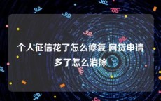 个人征信花了怎么修复 网贷申请多了怎么消除