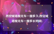 西安城墙观光车一圈多久(西安城墙观光车一圈多长时间)