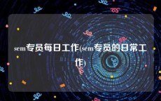 sem专员每日工作(sem专员的日常工作)