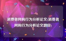 消费者网购行为分析论文(消费者网购行为分析论文题目)