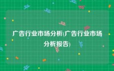 广告行业市场分析(广告行业市场分析报告)