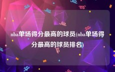 nba单场得分最高的球员(nba单场得分最高的球员排名)