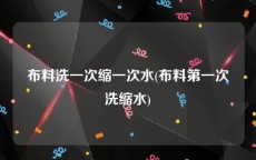 布料洗一次缩一次水(布料第一次洗缩水)