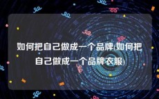 如何把自己做成一个品牌(如何把自己做成一个品牌衣服)