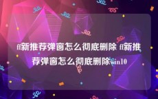 ff新推荐弹窗怎么彻底删除 ff新推荐弹窗怎么彻底删除win10