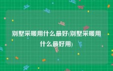 别墅采暖用什么最好(别墅采暖用什么最好用)