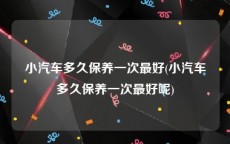 小汽车多久保养一次最好(小汽车多久保养一次最好呢)