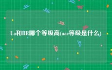 Ua和HR哪个等级高(uac等级是什么)