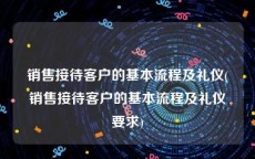 销售接待客户的基本流程及礼仪(销售接待客户的基本流程及礼仪要求)