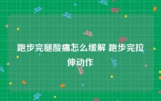 跑步完腿酸痛怎么缓解 跑步完拉伸动作