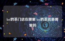 koi奶茶门店在哪里 koi奶茶店是哪里的