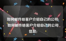 如何邮件给客户介绍自己的公司(如何邮件给客户介绍自己的公司信息)