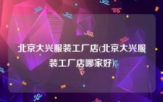北京大兴服装工厂店(北京大兴服装工厂店哪家好)