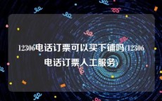 12306电话订票可以买下铺吗(12306电话订票人工服务)