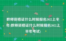 教师资格证什么时候报名2022上半年(教师资格证什么时候报名2022上半年考试)