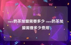 coco奶茶加盟需要多少 coco奶茶加盟需要多少费用