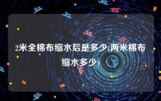 2米全棉布缩水后是多少(两米棉布缩水多少)