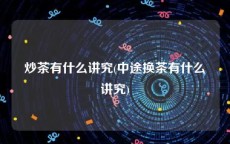 炒茶有什么讲究(中途换茶有什么讲究)