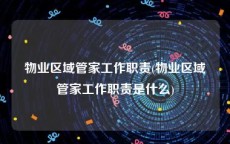 物业区域管家工作职责(物业区域管家工作职责是什么)