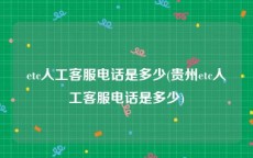 etc人工客服电话是多少(贵州etc人工客服电话是多少)