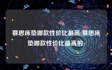 慕思床垫哪款性价比最高(慕思床垫哪款性价比最高的)