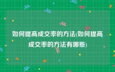 如何提高成交率的方法(如何提高成交率的方法有哪些)