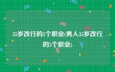 35岁改行的5个职业(男人35岁改行的5个职业)