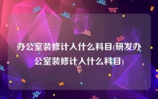 办公室装修计入什么科目(研发办公室装修计入什么科目)